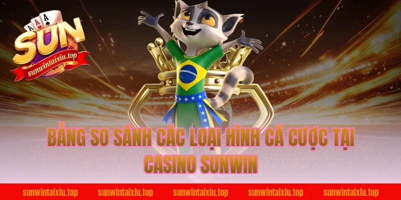 Bảng So Sánh Các Loại Hình Cá Cược Tại Casino Sunwin