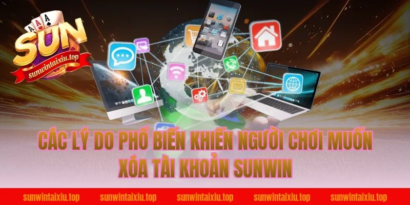 Các lý do phổ biến khiến người chơi muốn xóa tài khoản Sunwin