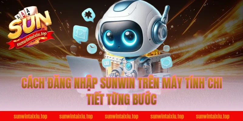 Cách đăng nhập sunwin trên máy tính chi tiết từng bước