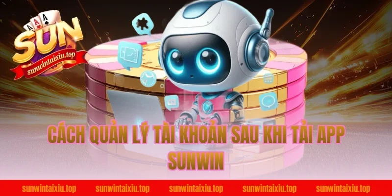 Cách quản lý tài khoản sau khi tải app Sunwin