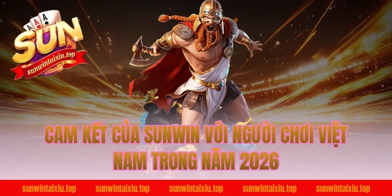 Cam Kết Của Sunwin Với Người Chơi Việt Nam Trong Năm 2026