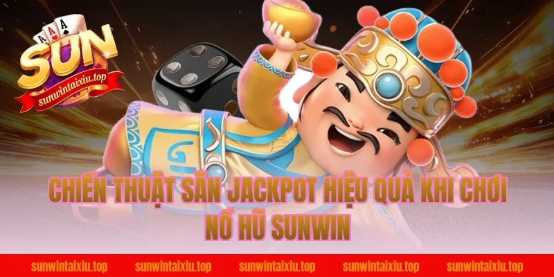 Chiến Thuật Săn Jackpot Hiệu Quả Khi Chơi Nổ Hũ Sunwin