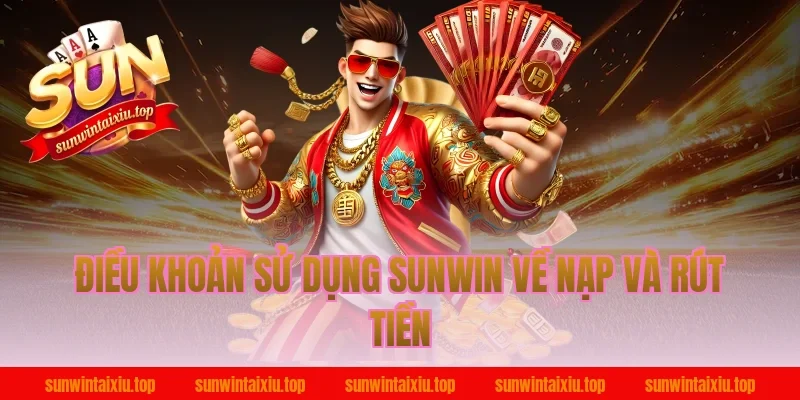 Điều khoản sử dụng Sunwin về nạp và rút tiền
