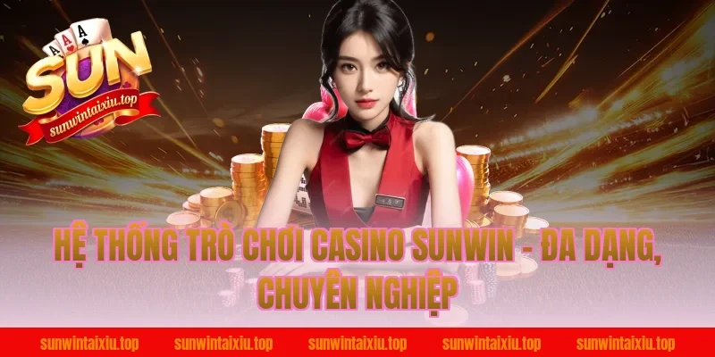 Hệ Thống Trò Chơi Casino Sunwin – Đa Dạng, Chuyên Nghiệp