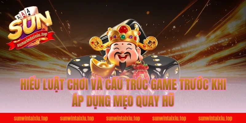 Hiểu luật chơi và cấu trúc game trước khi áp dụng mẹo quay hũ