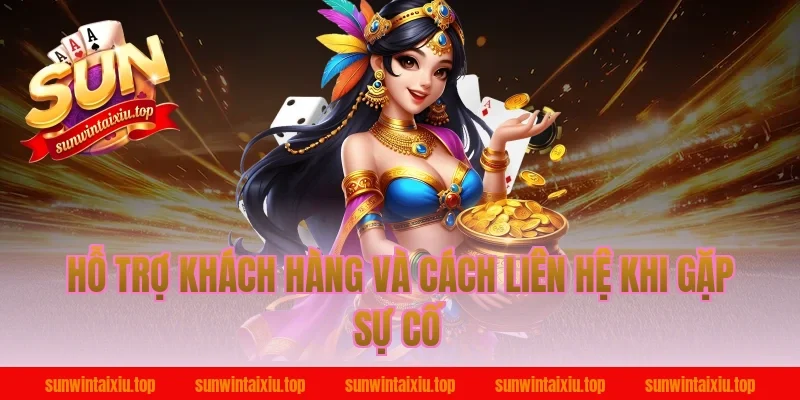 Hỗ Trợ Khách Hàng Và Cách Liên Hệ Khi Gặp Sự Cố