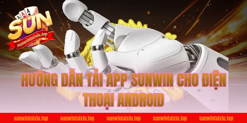 Hướng dẫn tải app Sunwin cho điện thoại Android