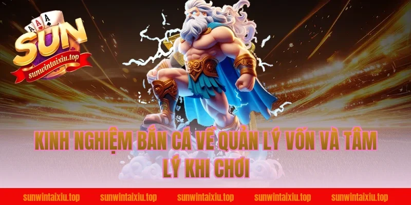 Kinh Nghiệm Bắn Cá Về Quản Lý Vốn Và Tâm Lý Khi Chơi