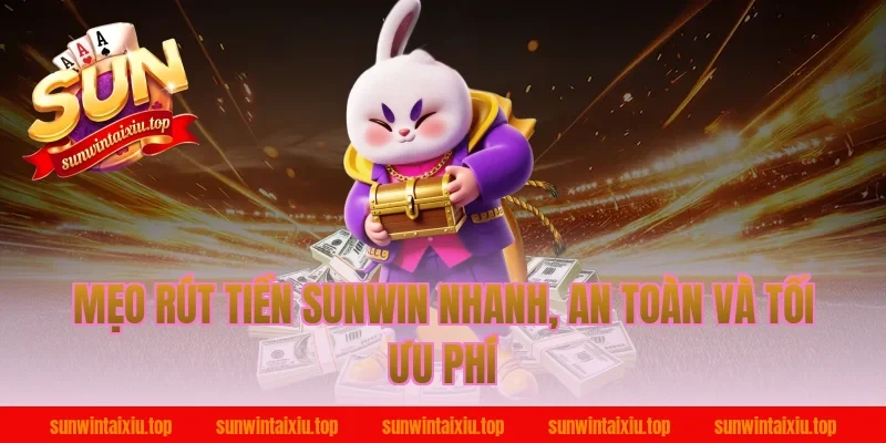 Mẹo rút tiền Sunwin nhanh, an toàn và tối ưu phí
