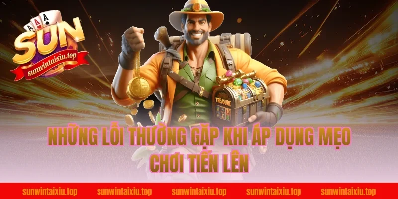 Những lỗi thường gặp khi áp dụng mẹo chơi tiến lên
