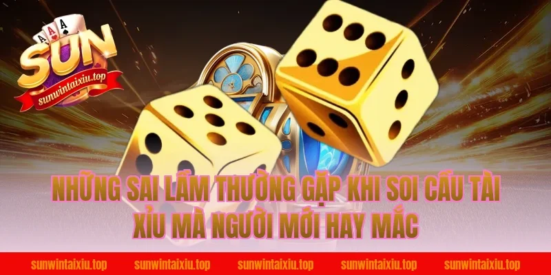 Những Sai Lầm Thường Gặp Khi Soi Cầu Tài Xỉu Mà Người Mới Hay Mắc
