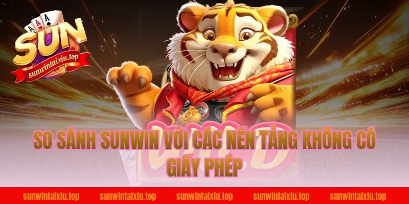 So Sánh Sunwin Với Các Nền Tảng Không Có Giấy Phép