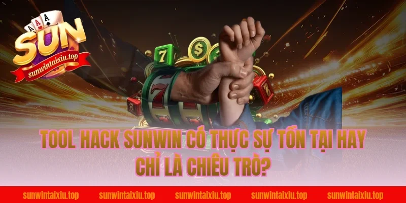 tool hack sunwin có thực sự tồn tại hay chỉ là chiêu trò?