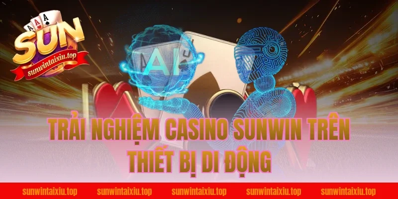 Trải Nghiệm Casino Sunwin Trên Thiết Bị Di Động