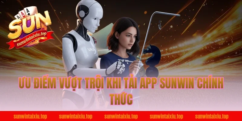 Ưu điểm vượt trội khi tải app Sunwin chính thức